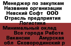 Менеджер по закупкам › Название организации ­ Невский Софт, ООО › Отрасль предприятия ­ Логистика › Минимальный оклад ­ 30 000 - Все города Работа » Вакансии   . Амурская обл.,Сковородинский р-н